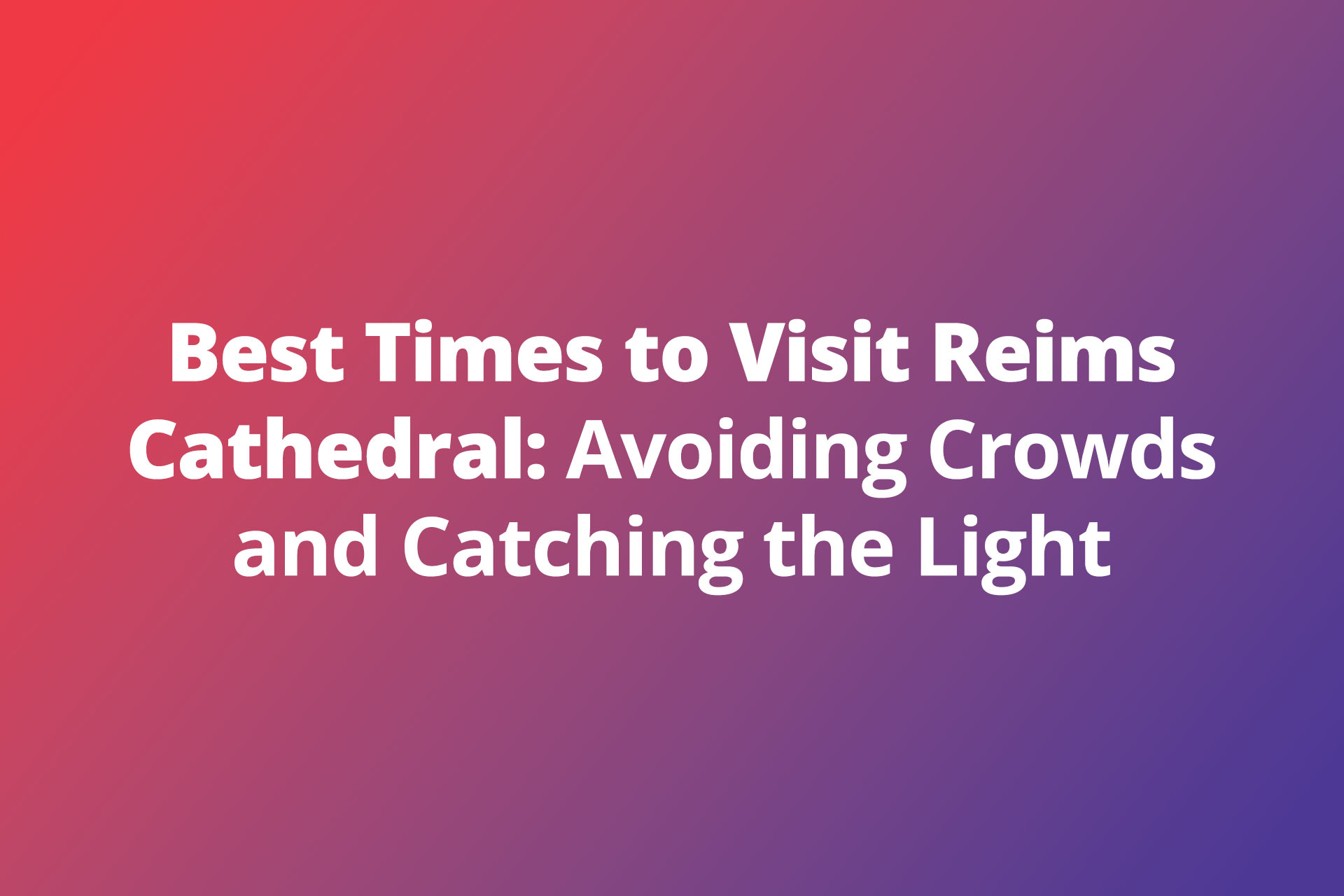 Best=Times to Visit Reims Cathedral Avoiding Crowds Catching the Light