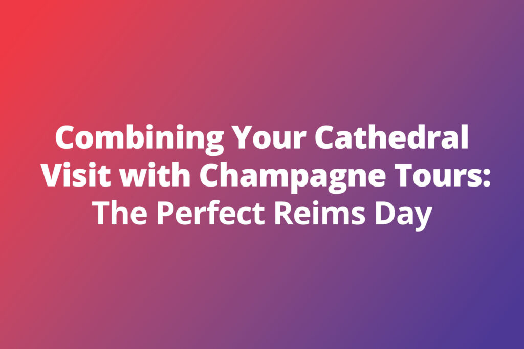 Combining Your Cathedral Visit with Champagne Tours: The Perfect Reims Day