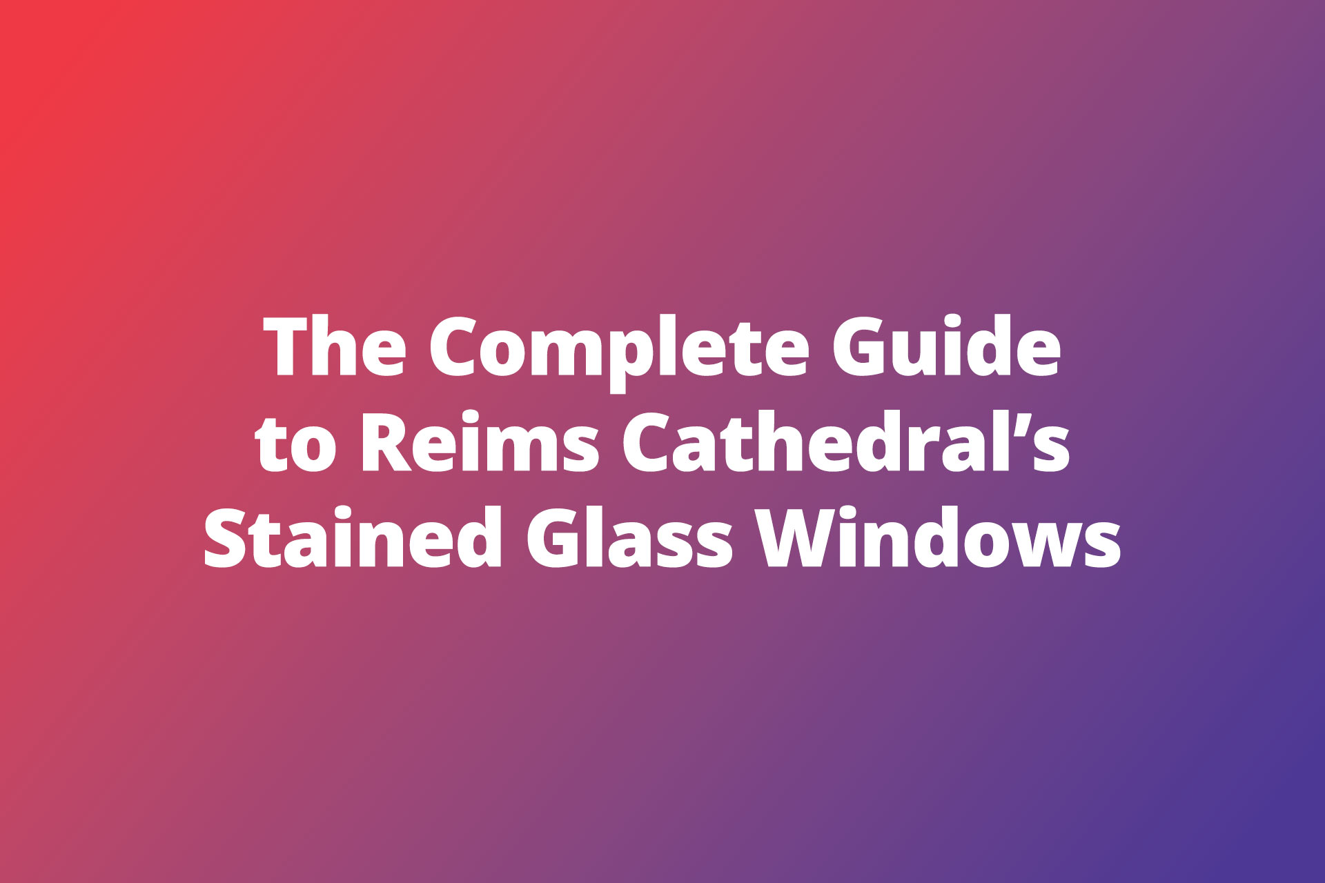 Complete Guide to Reims Cathedrals Stained Glass Windows