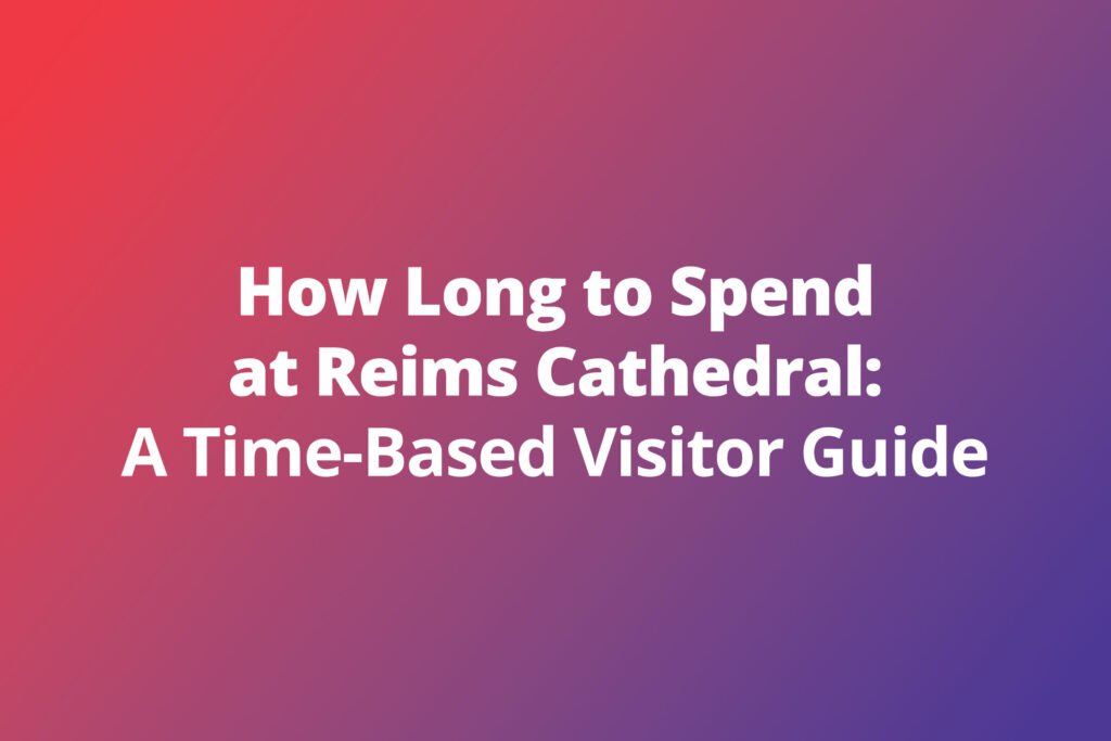 How Long to Spend at Reims Cathedral: A Time-Based Visitor Guide