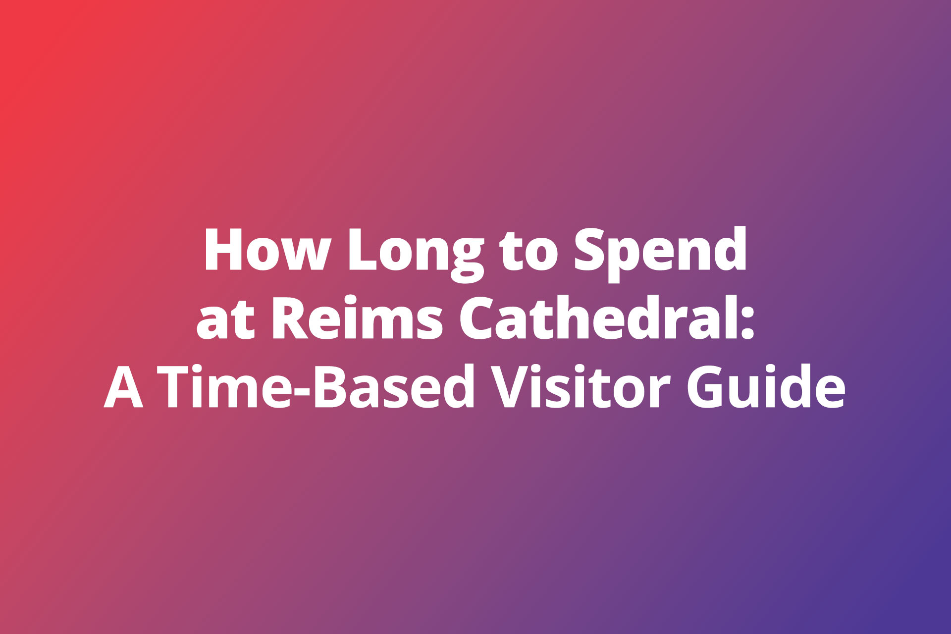 How Long to Spend at Reims Cathedral A Time Based Visitor Guide