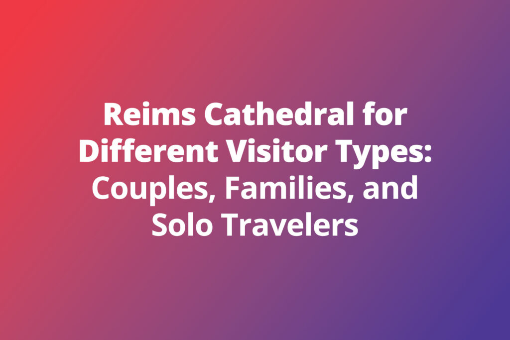 Reims Cathedral for Different Visitor Types: Couples, Families, and Solo Travelers