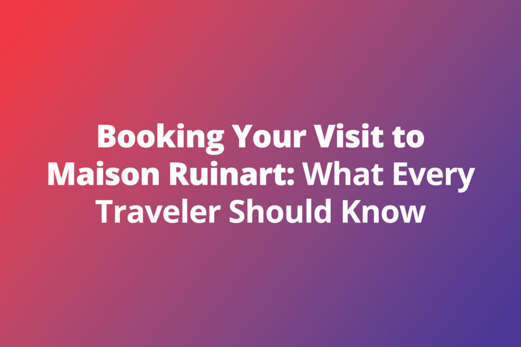 Booking Your Visit to Maison Ruinart: What Every Traveler Should Know
