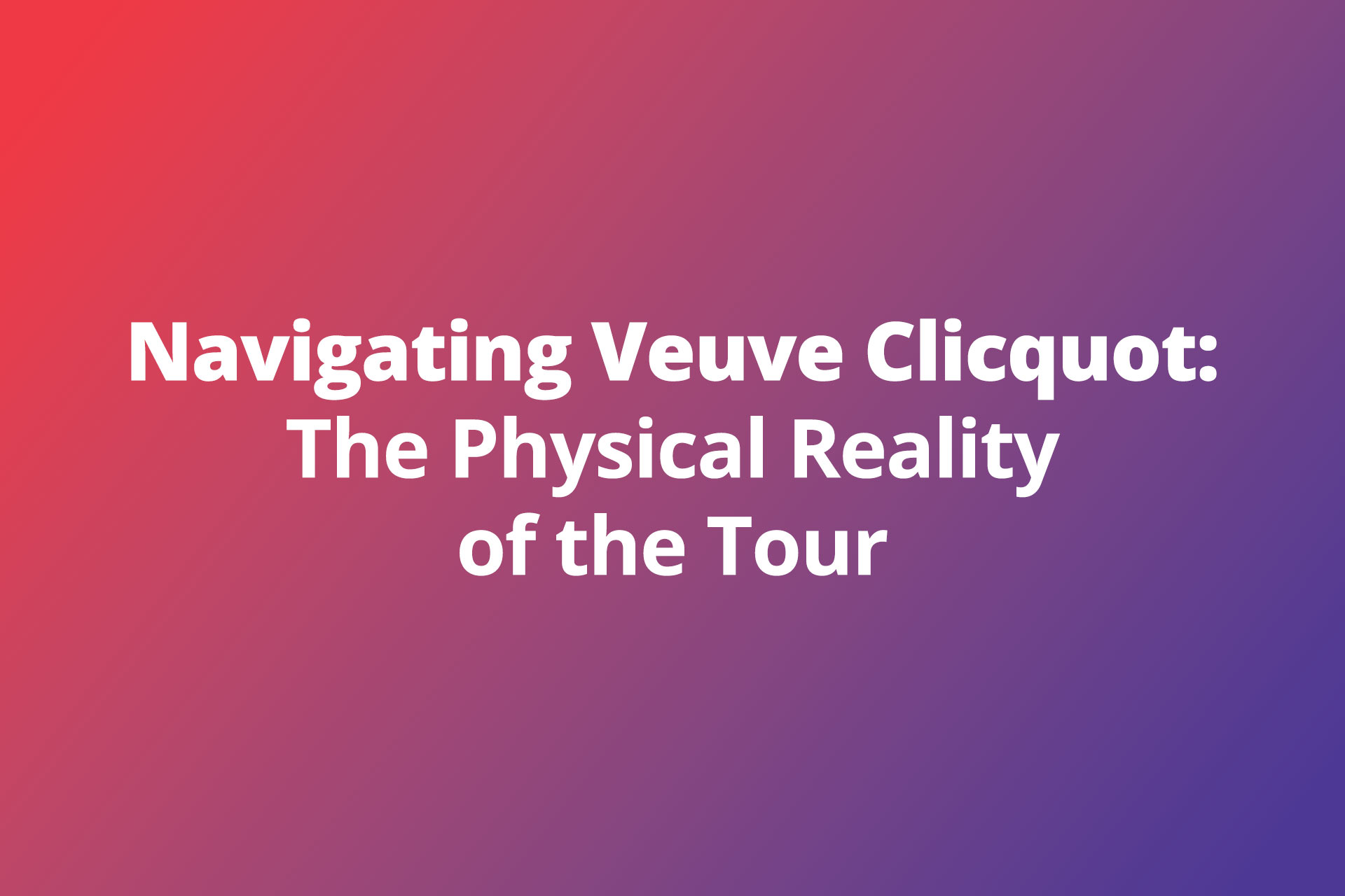 Physical Reality of the Veuve Clicquot Tour